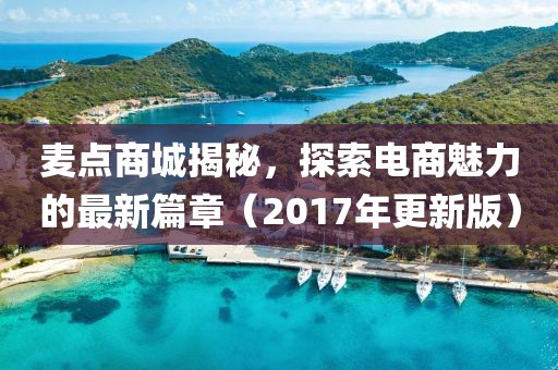 麦点商城揭秘，探索电商魅力的最新篇章（2017年更新版）