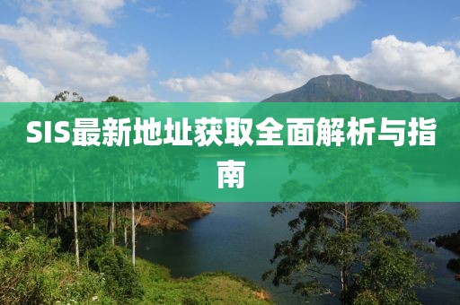 SIS最新地址获取全面解析与指南