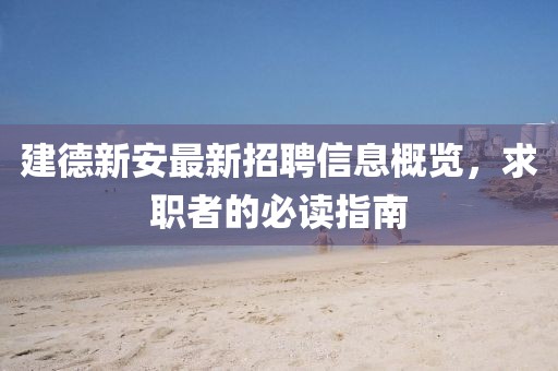 建德新安最新招聘信息概览，求职者的必读指南