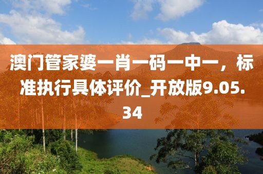 澳门管家婆一肖一码一中一，标准执行具体评价_开放版9.05.34