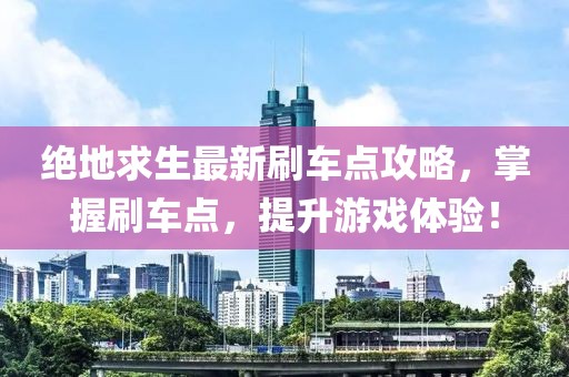 绝地求生最新刷车点攻略，掌握刷车点，提升游戏体验！