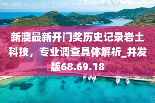 新澳最新开门奖历史记录岩土科技，专业调查具体解析_并发版68.69.18