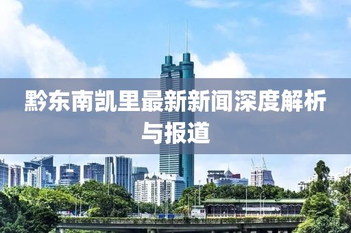 黔东南凯里最新新闻深度解析与报道