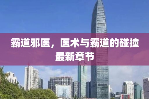 霸道邪医，医术与霸道的碰撞最新章节