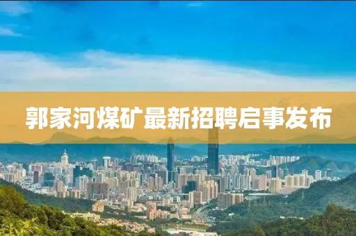 郭家河煤矿最新招聘启事发布