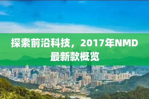 探索前沿科技，2017年NMD最新款概览