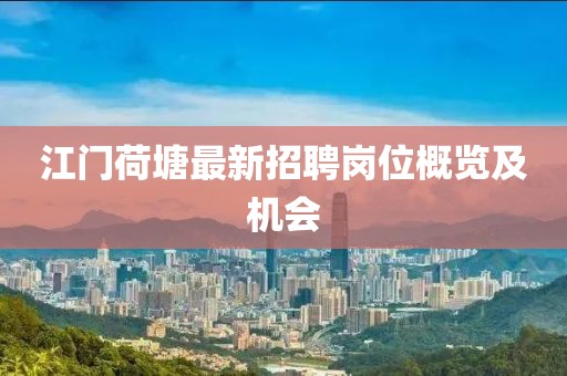 江门荷塘最新招聘岗位概览及机会