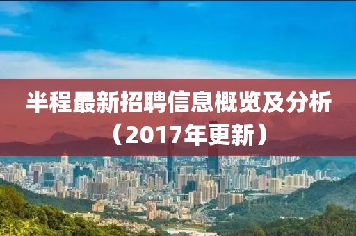 半程最新招聘信息概览及分析（2017年更新）
