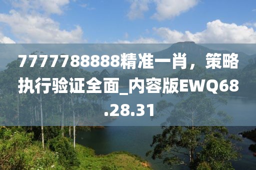 7777788888精准一肖，策略执行验证全面_内容版EWQ68.28.31