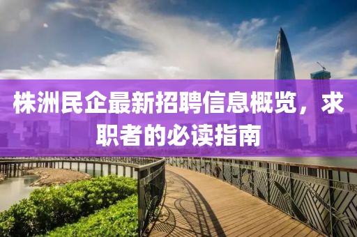 株洲民企最新招聘信息概览，求职者的必读指南