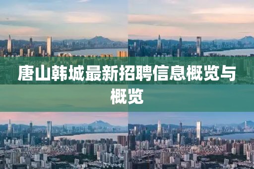 唐山韩城最新招聘信息概览与概览
