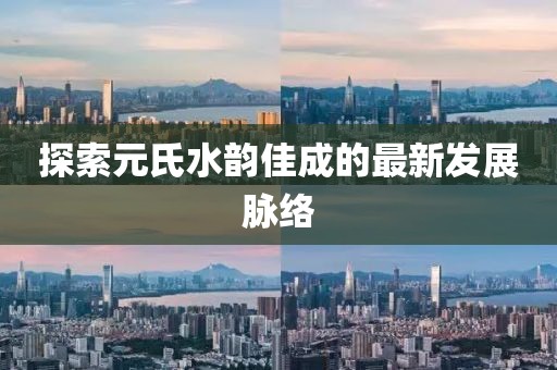 探索元氏水韵佳成的最新发展脉络