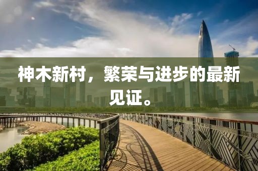 神木新村，繁荣与进步的最新见证。