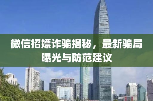 微信招嫖诈骗揭秘，最新骗局曝光与防范建议