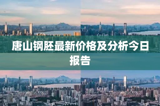 唐山钢胚最新价格及分析今日报告