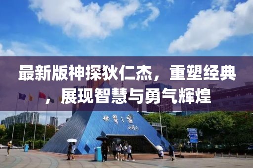 最新版神探狄仁杰，重塑经典，展现智慧与勇气辉煌