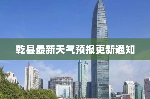 乾县最新天气预报更新通知