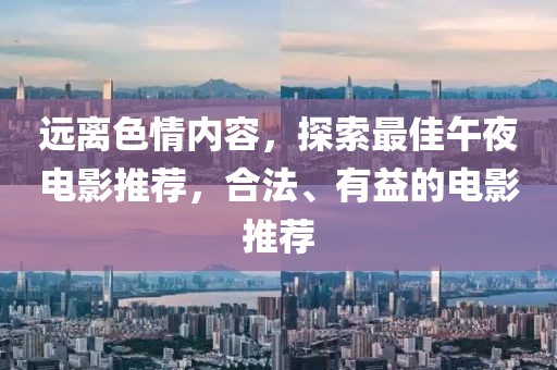 远离色情内容，探索最佳午夜电影推荐，合法、有益的电影推荐