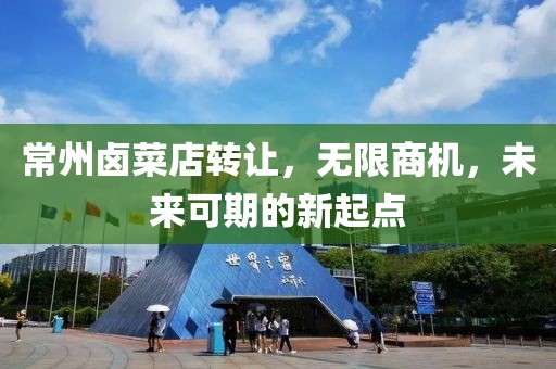 常州卤菜店转让，无限商机，未来可期的新起点