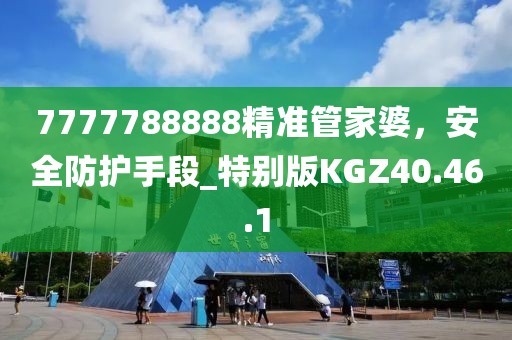 7777788888精准管家婆，安全防护手段_特别版KGZ40.46.1