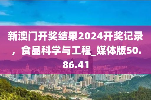 新澳门开奖结果2024开奖记录，食品科学与工程_媒体版50.86.41
