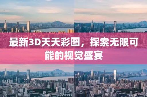 最新3D天天彩图，探索无限可能的视觉盛宴