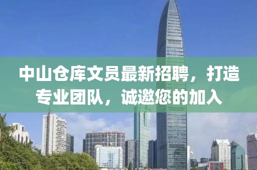 中山仓库文员最新招聘，打造专业团队，诚邀您的加入