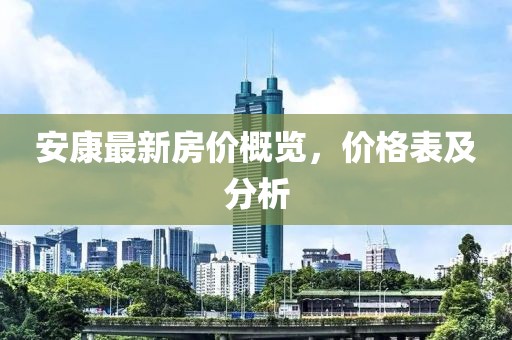 安康最新房价概览，价格表及分析