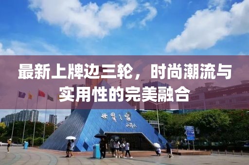 最新上牌边三轮，时尚潮流与实用性的完美融合