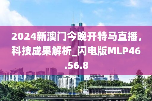 2024新澳门今晚开特马直播，科技成果解析_闪电版MLP46.56.8
