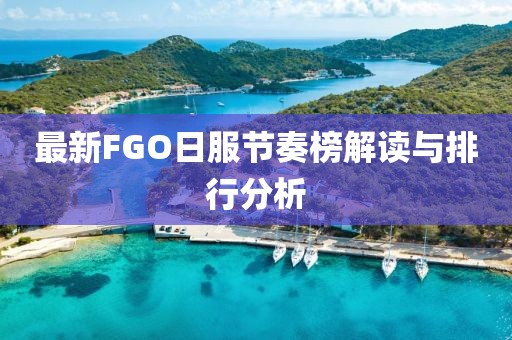 最新FGO日服节奏榜解读与排行分析