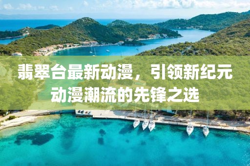 翡翠台最新动漫，引领新纪元动漫潮流的先锋之选