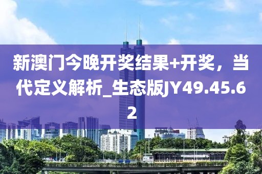 新澳门今晚开奖结果+开奖，当代定义解析_生态版JY49.45.62