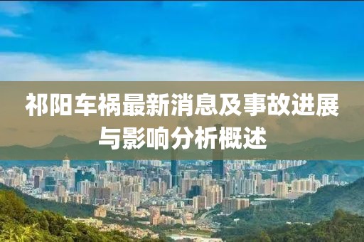 祁阳车祸最新消息及事故进展与影响分析概述