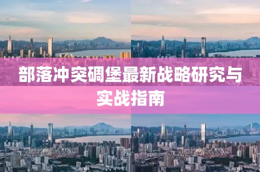 部落冲突碉堡最新战略研究与实战指南