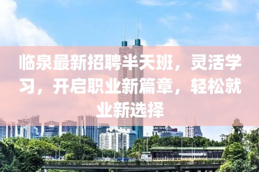 临泉最新招聘半天班，灵活学习，开启职业新篇章，轻松就业新选择