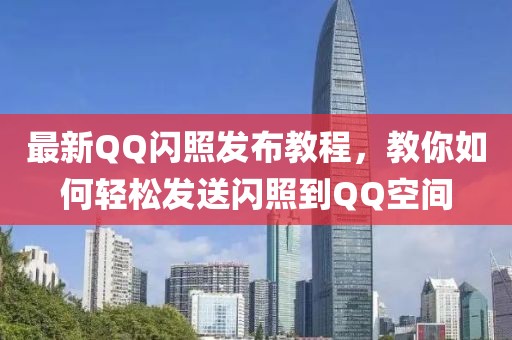 最新QQ闪照发布教程，教你如何轻松发送闪照到QQ空间