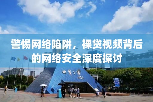警惕网络陷阱，裸贷视频背后的网络安全深度探讨