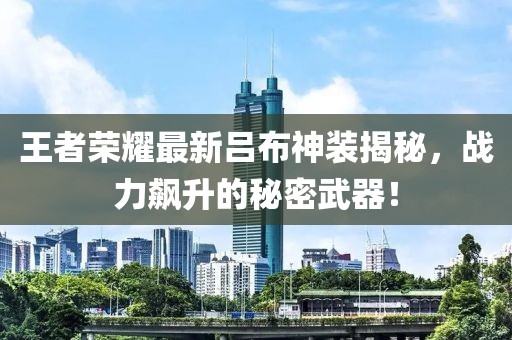 王者荣耀最新吕布神装揭秘，战力飙升的秘密武器！