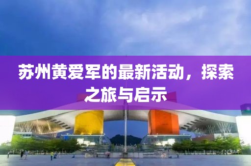 苏州黄爱军的最新活动，探索之旅与启示