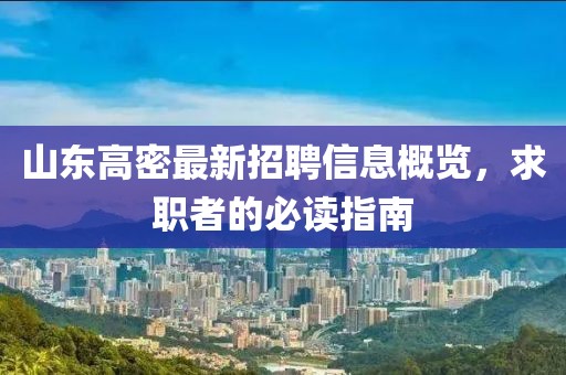 山东高密最新招聘信息概览，求职者的必读指南