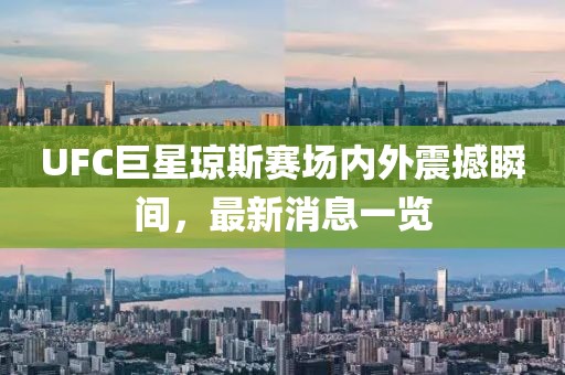 UFC巨星琼斯赛场内外震撼瞬间，最新消息一览