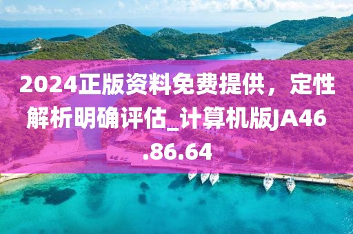 2024正版资料免费提供，定性解析明确评估_计算机版JA46.86.64