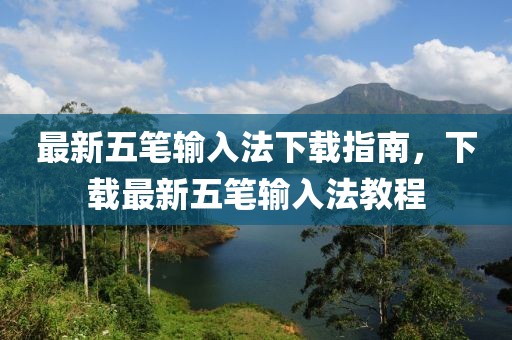 最新五笔输入法下载指南，下载最新五笔输入法教程