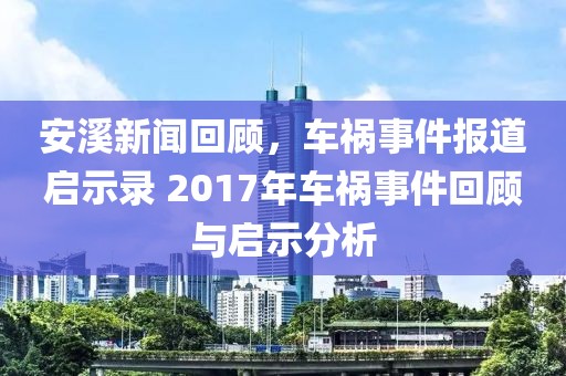 安溪新闻回顾，车祸事件报道启示录 2017年车祸事件回顾与启示分析