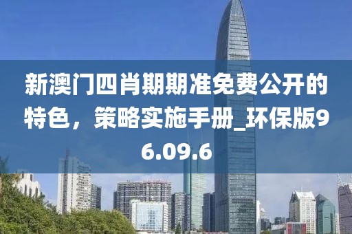 新澳门四肖期期准免费公开的特色，策略实施手册_环保版96.09.6