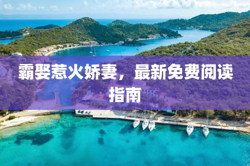 霸娶惹火娇妻，最新免费阅读指南