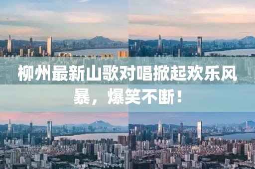 柳州最新山歌对唱掀起欢乐风暴，爆笑不断！