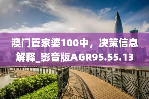 澳门管家婆100中，决策信息解释_影音版AGR95.55.13