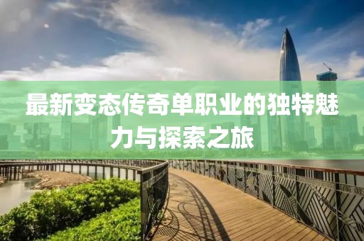 最新变态传奇单职业的独特魅力与探索之旅